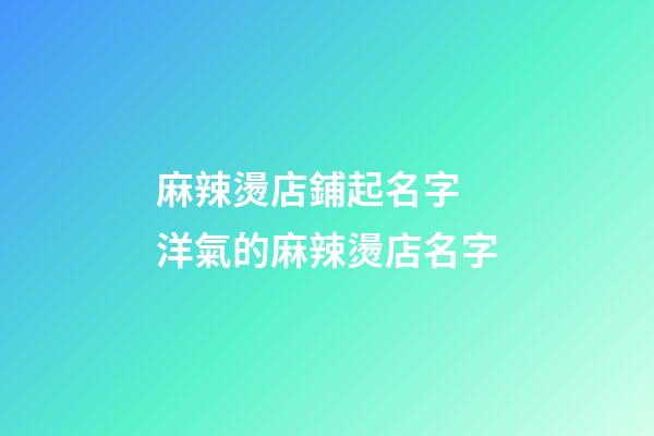 麻辣燙店鋪起名字 洋氣的麻辣燙店名字-第1張-店鋪起名-玄機(jī)派
